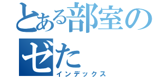 とある部室のゼた（インデックス）