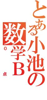 とある小池の数学Ｂ（０点）