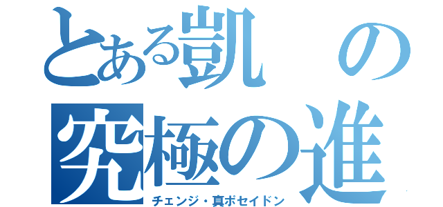 とある凱の究極の進化（チェンジ・真ポセイドン）