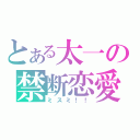 とある太一の禁断恋愛（ミスミ！！）