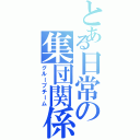 とある日常の集団関係（グループチーム）