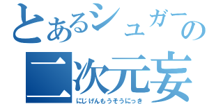 とあるシュガーの二次元妄想（にじげんもうそうにっき）