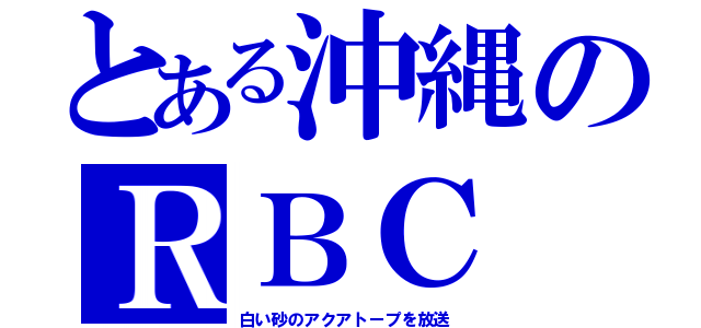 とある沖縄のＲＢＣ（白い砂のアクアトープを放送）