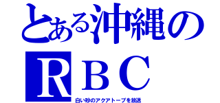 とある沖縄のＲＢＣ（白い砂のアクアトープを放送）