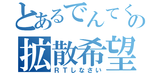 とあるでんてくの拡散希望（ＲＴしなさい）