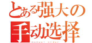 とある强大の手动选择（ｍａｎｕａｌ ｏｒｄｅｒ）