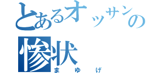 とあるオッサンの惨状（まゆげ）