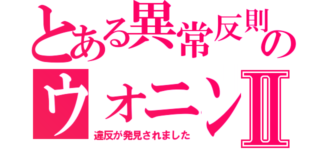 とある異常反則 のウォニンⅡ（違反が発見されました）