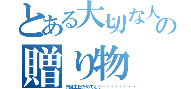 とある大切な人への贈り物（お誕生日おめでとう♡♡♡♡💕）