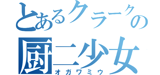 とあるクラークの厨二少女（オガワミウ）