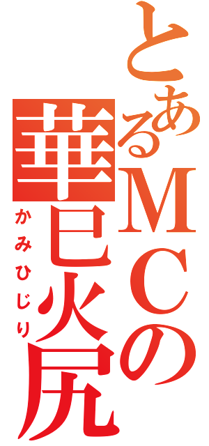 とあるＭＣの華巳火尻（かみひじり）