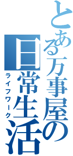 とある万事屋の日常生活（ライフワーク）