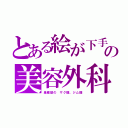 とある絵が下手の美容外科（量産型の　ザク顔、ジム顔）