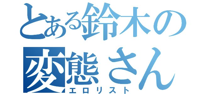 とある鈴木の変態さん（エロリスト）