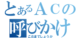 とあるＡＣの呼びかけ（こだまでしょうか）