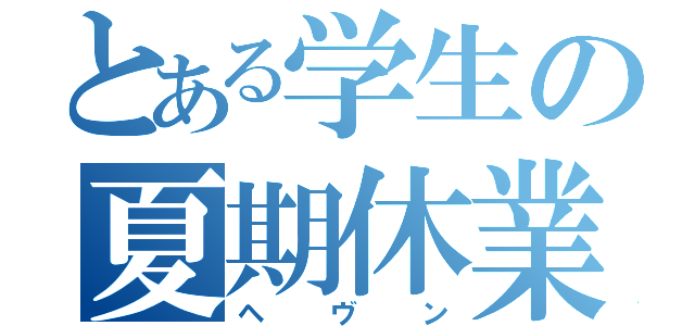 とある学生の夏期休業（ヘヴン）