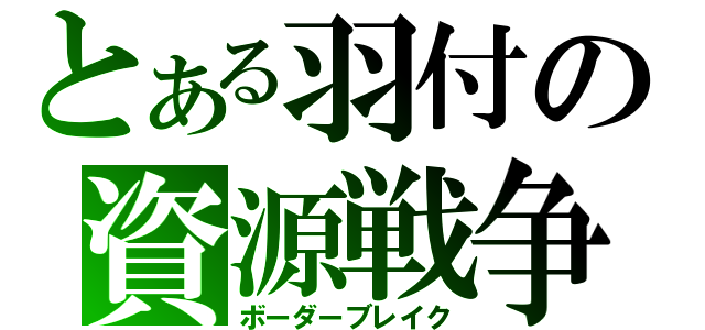 とある羽付の資源戦争（ボーダーブレイク）