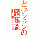 とあるフランの超雑談（インデックス）