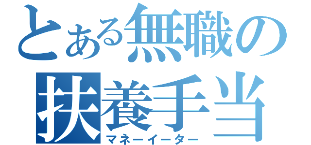 とある無職の扶養手当（マネーイーター）