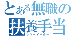 とある無職の扶養手当（マネーイーター）