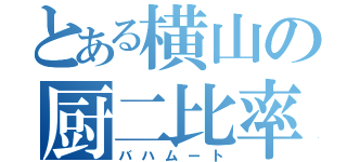 とある横山の厨二比率（バハムート）