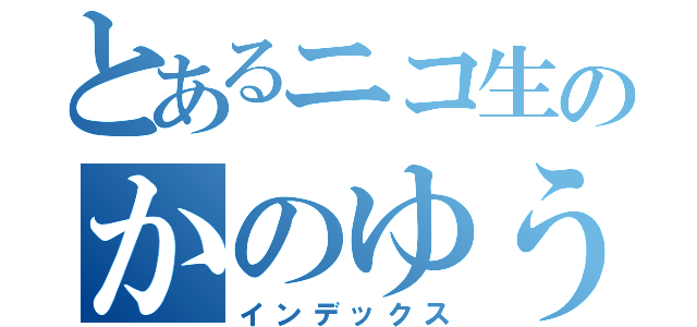 とあるニコ生のかのゆうラジオ（インデックス）