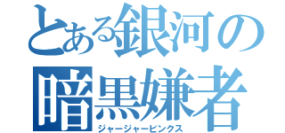 とある銀河の暗黒嫌者（ジャージャービンクス）