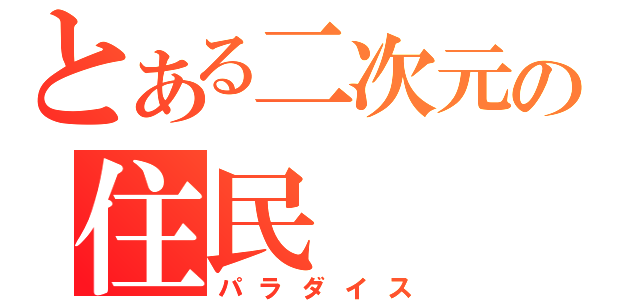 とある二次元の住民（パラダイス）