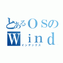 とあるＯＳのＷｉｎｄｏｗｓ（インデックス）