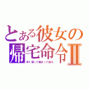 とある彼女の帰宅命令Ⅱ（早く帰って暖まって寝ろ）