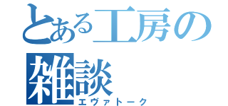 とある工房の雑談（エヴァトーク）