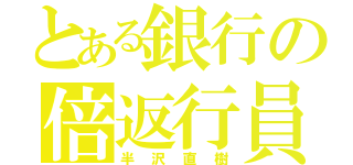 とある銀行の倍返行員（半沢直樹）