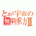 とある宇宙の無限重力Ⅱ（デークマター）