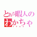 とある暇人のわかちゃん（７Ｐｍ９）