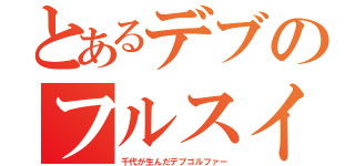 とあるデブのフルスイング（千代が生んだデブゴルファー）