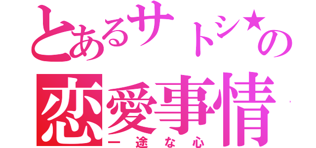 とあるサトシ★の恋愛事情（一途な心）