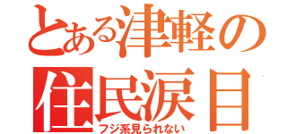 とある津軽の住民涙目（フジ系見られない）