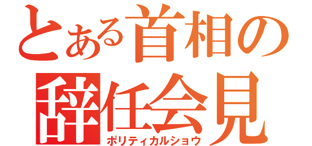 とある首相の辞任会見（ポリティカルショウ）