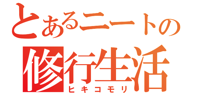 とあるニートの修行生活（ヒキコモリ）