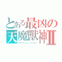 とある最凶の天魔獸神Ⅱ（アルテマバハムートウェポン）