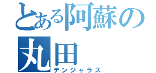 とある阿蘇の丸田（デンジャラス）