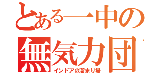 とある一中の無気力団（インドアの溜まり場）