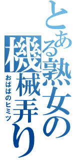 とある熟女の機械弄り（おばばのヒミツ）