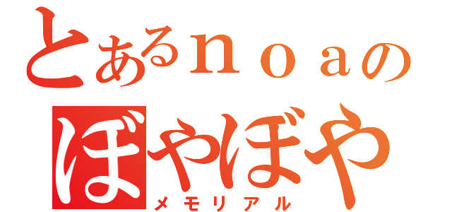 とあるｎｏａのぼやぼやｌｉｆｅ（メモリアル）