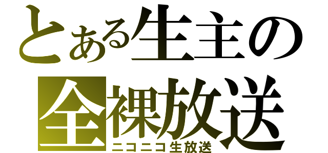 とある生主の全裸放送（ニコニコ生放送）