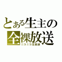 とある生主の全裸放送（ニコニコ生放送）