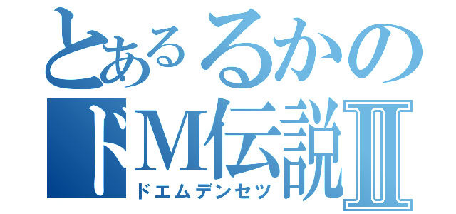 とあるるかのドＭ伝説Ⅱ（ドエムデンセツ）