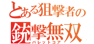 とある狙撃者の銃撃無双（バレットコア）