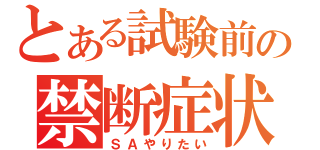 とある試験前の禁断症状（ＳＡやりたい）