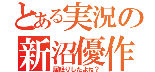 とある実況の新沼優作（居眠りしたよね？）